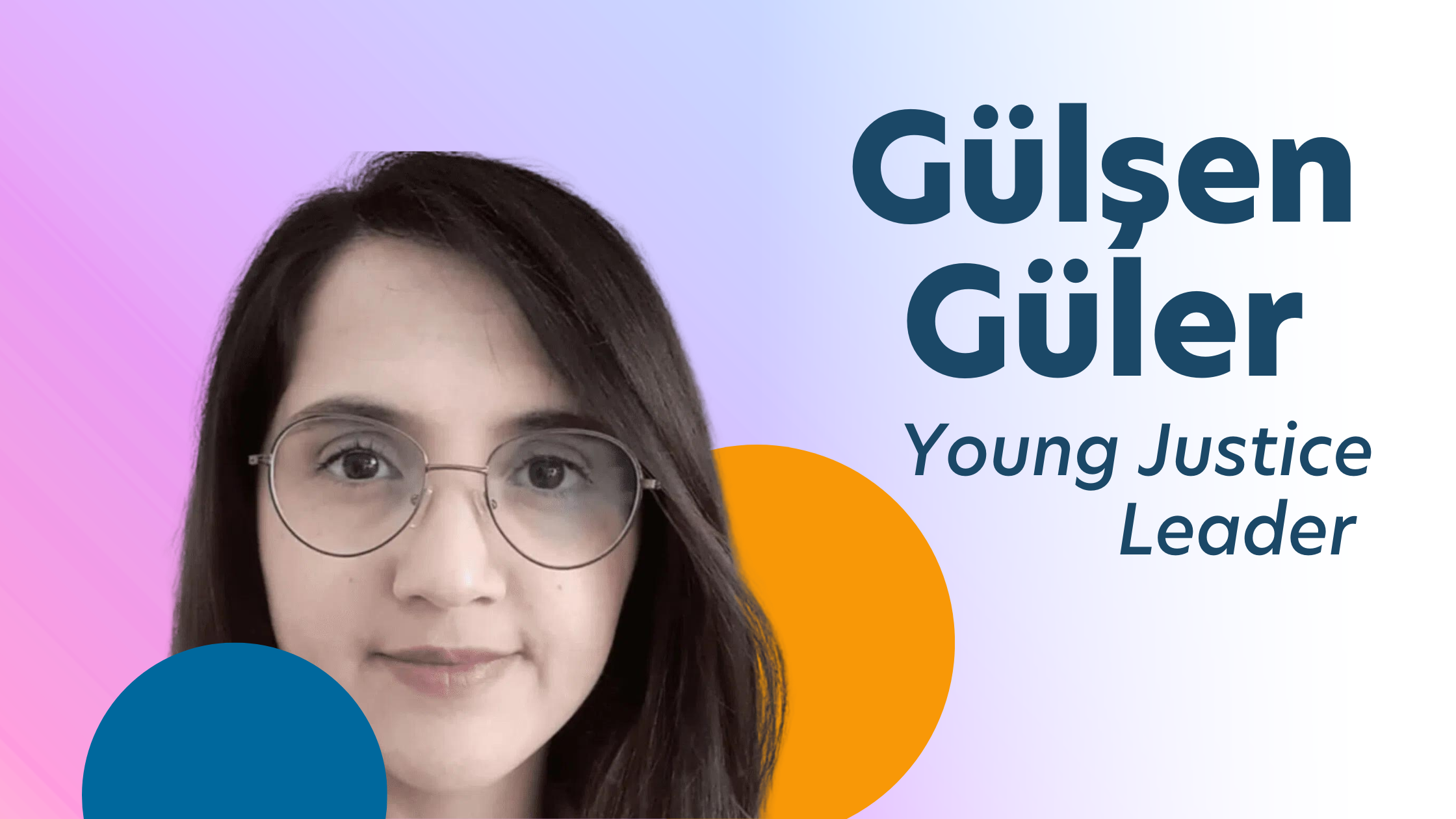 Gradient (pink-purple) background with a headshot of a person with glasses. Text reads: "Gülşen Güler; Young Justice Leader"